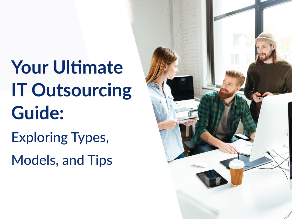 Your Ultimate IT Outsourcing Guide: Exploring Types, Models, and Tips